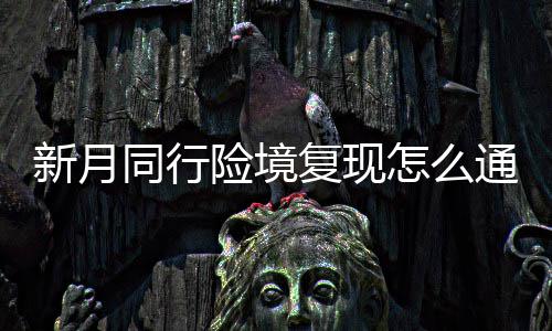 境复月同新月险境 新行险现打同行通关怎么略一览复现法攻