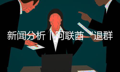 简单丨阿个信新闻退，这联酋号不分析群