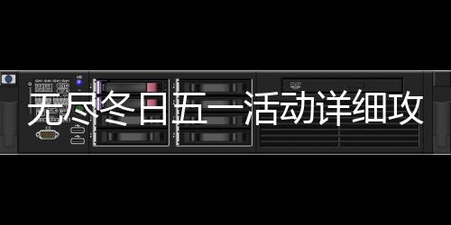 攻略详细冬日无尽五一活动