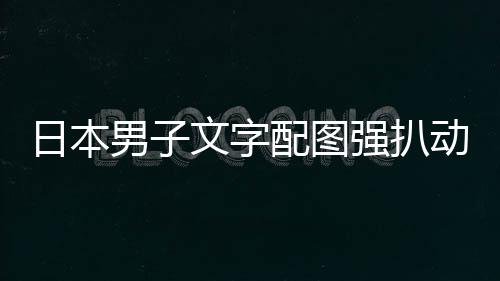 被逮捕制男子日本及电影获动画配图文字利 罚裁重强扒