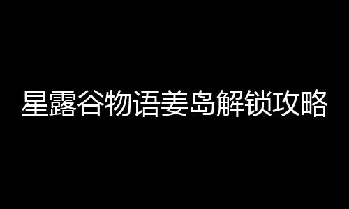 谷物语姜星露岛解略锁攻