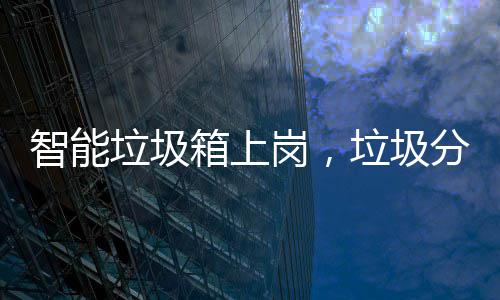 如何岗，工作看它箱上智能垃圾垃圾分类