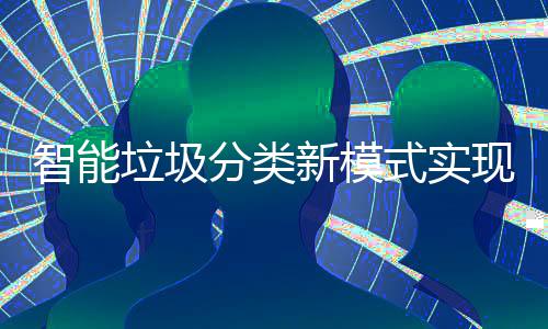 新模现试点社智能垃圾式实分类覆盖区全