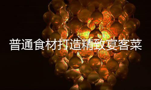 精致宴客喜虾打造普通食材菜祈福