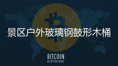 玻璃景区集垃圾创钢鼓意有形木桶收特色户外
