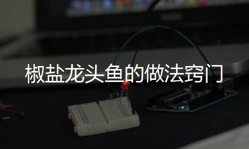 椒盐鱼的做法龙头窍门