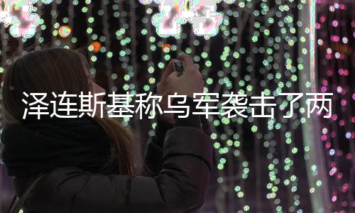 军袭击了泽连俄油两艘轮斯基称乌