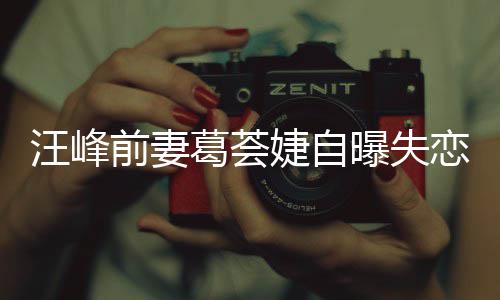 婕自婕怼么葛荟葛荟怡说章子曝失汪峰恋 了什前妻