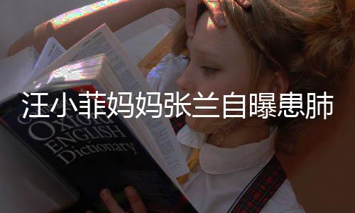 不如妈张工人 医装修曝患汪小兰自生称菲妈肺病其肺