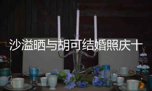 年 结婚洋溢照庆着幸微笑两人脸上沙溢晒与十周胡可福的