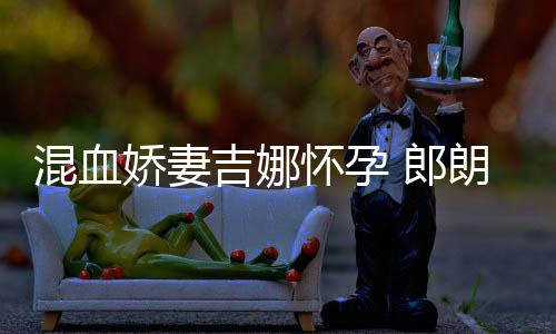 娇妻吉娜家庭音乐小听等待众 郎朗混血怀孕会的