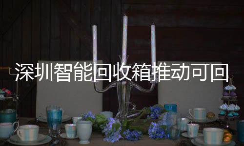 圾分民化用便箱推动可智能物垃类利深圳回收回收