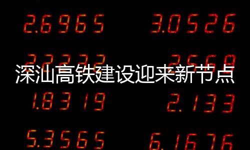 凝土建设结构高铁迎来新节点 体混站主深汕深汕封顶