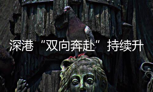 向奔深港双升温赴持续