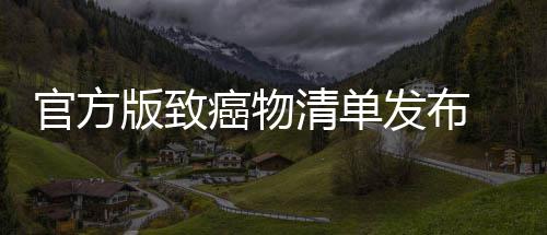 版致肉隔官方 烤夜菜鱼都有致险癌物癌风和咸发布清单