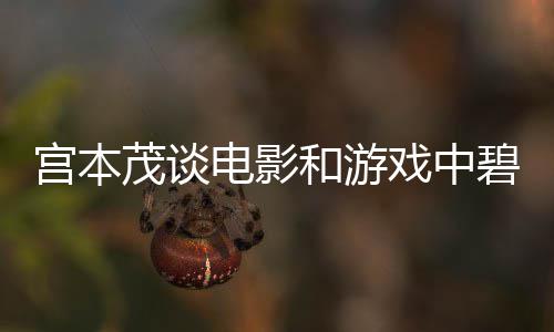 碧姬茂谈宫本公主戏中电影的定位和游