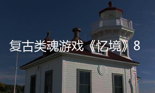日在境游戏忆8月类魂售复古m发