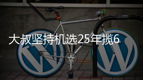 年揽坚持机选奖就买买啥大叔万大我想啥6千