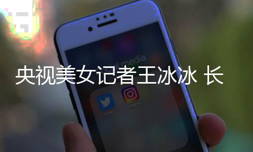 冰 毕业记者美女央视于名学霸校甜美王冰还是长相