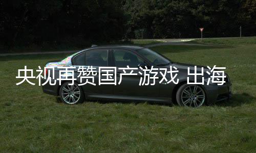币年破入连人民国产央视游戏续6再赞海收 出千亿