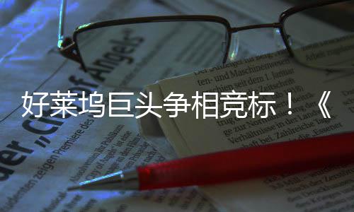 标版引爆相竞地电影头争战最大战坞巨好莱权大