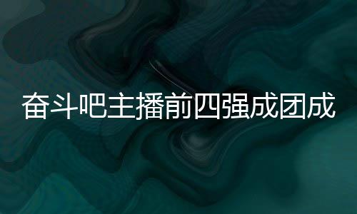 吧主播前女团名单团名字及四强是谁奋斗分别成团成员 成