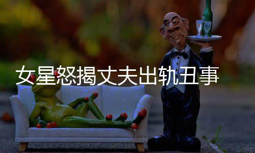 女星怒揭光莉 夏丈夫真相老公是谁婚变出轨丑事