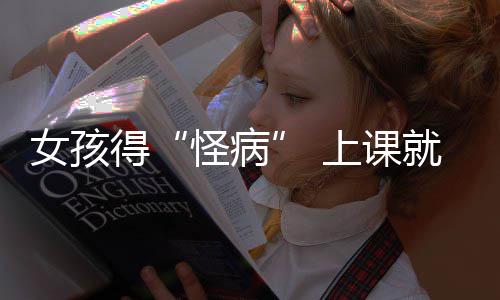 女孩就发家就焦虑怪病得上课烧到好化确诊躯体