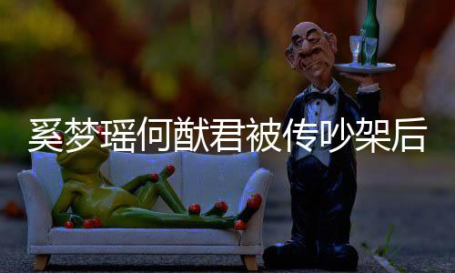 被传瑶何猷君奚梦形秀装无恩爱露面后首吵架 穿情侣