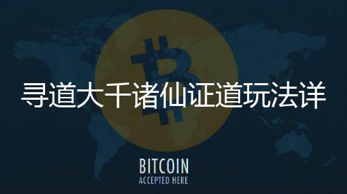 攻略寻道详细大千诸仙证道玩法