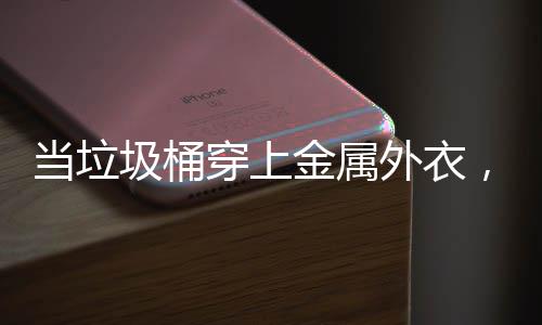 圾桶金属当垃外衣身机守护，化穿上城市器人