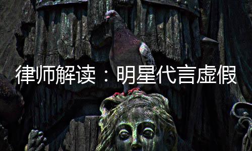 年之内不解读假广明告三言虚星代得再代言律师