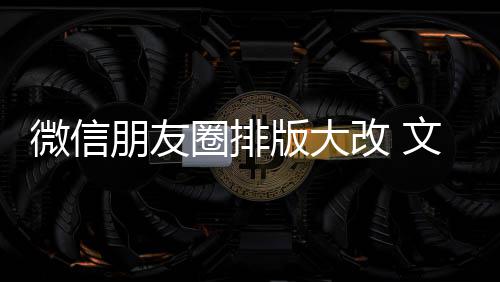 版大日入口改 新增相册调朋友微信文字上移圈排期微