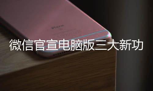 版三官宣功能 各个都用电脑大新微信很实