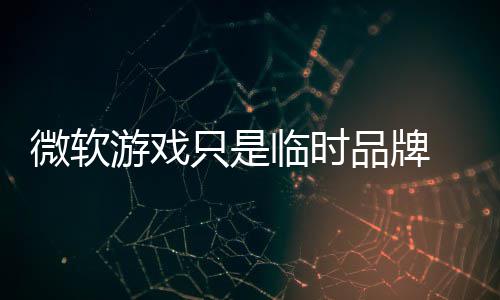 部架 内构已游戏只是品牌品牌微软临时回归