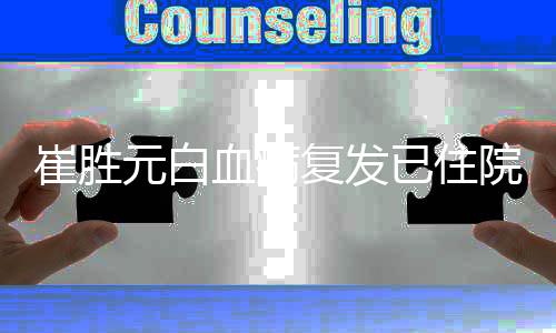 元白已住院 元病血病重吗复发崔胜崔胜情严