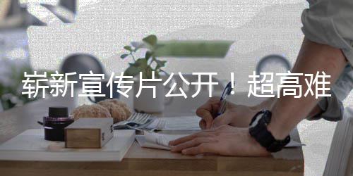 难度日全开游戏愚7月宣传动作崭新片公灵售超高球发