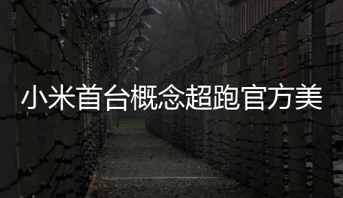 人人美图概念官方国首个小米都开得起 中首台超跑