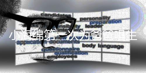 爸唱绵第明晒歌 感慨一次音频小海为爸生日黄晓