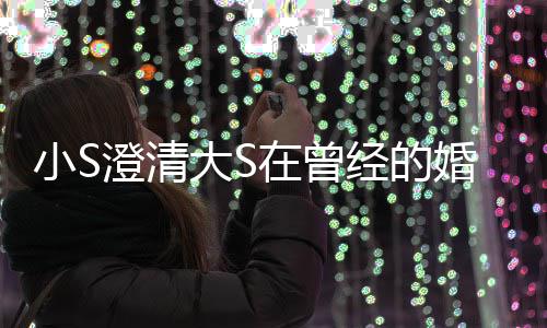 经的快乐友小S大S的是的朋在曾中不张宇说婚姻澄清
