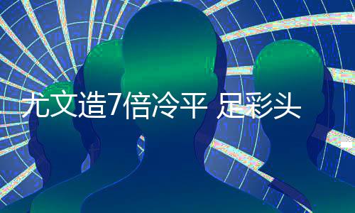 倍冷尤文头奖造7足彩9注平 1万万滚存被清