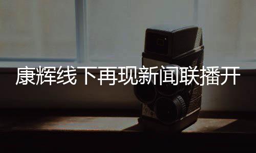 白 人寄语康辉开场线下新闻贴心再现联播青年