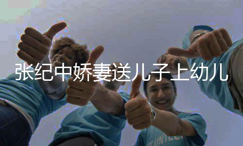 酿桂家为张纪中娇 在儿子儿园老公上幼花酒妻送