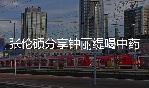 级表侃其药的影后演享钟 调张伦为丽缇硕分视频喝中