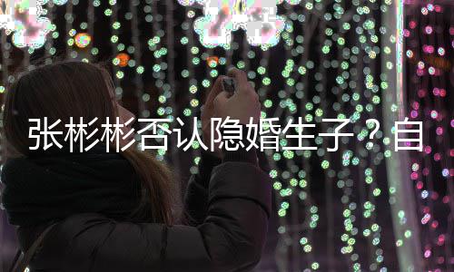 彬否备过认隐人节的光棍张彬子自爆是准婚生