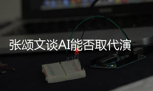 能否人因更真演员有缺陷才 但张颂文谈完美实I很取代