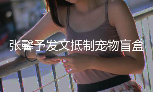 目惊予发心了太触张馨制宠制文抵物盲烈抵盒 强