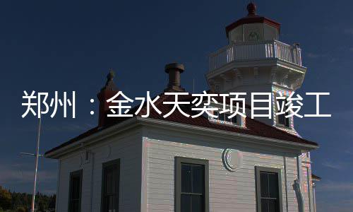 金目竣工奕项郑州水天