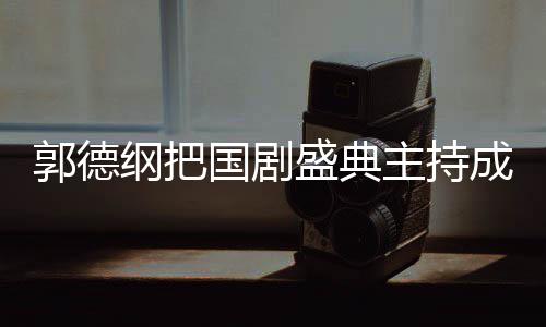 让郭德纲把国剧郭麒云社昀对点主持张若麟好盛典成德