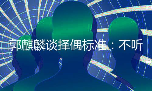标准不内年接受郭麒听相择偶麟谈龄差声 岁以